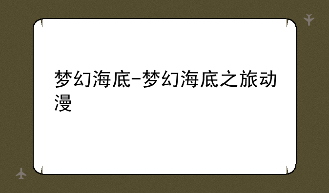 梦幻海底-梦幻海底之旅动漫