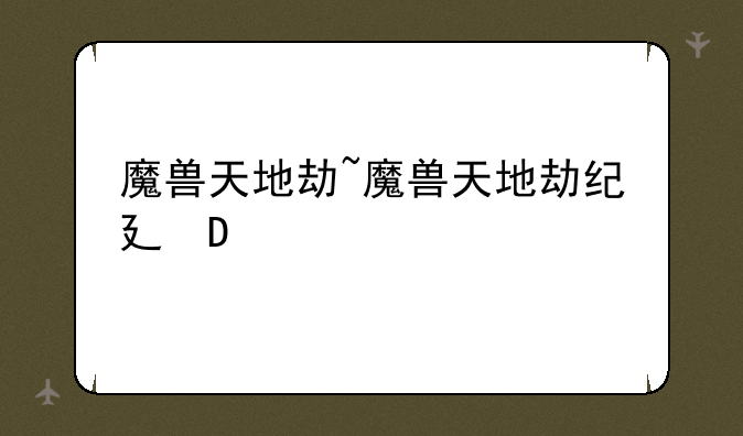 魔兽天地劫~魔兽天地劫纪念版