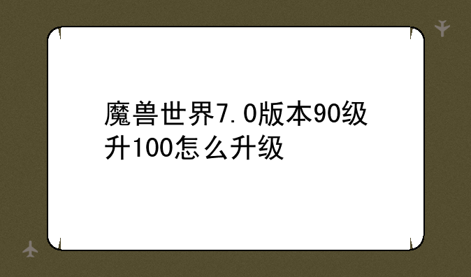 魔兽世界7.0版本90级升100怎么升级