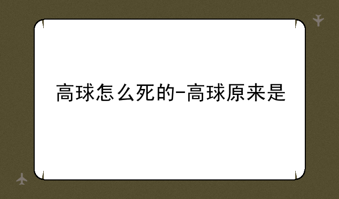 高球怎么死的-高球原来是