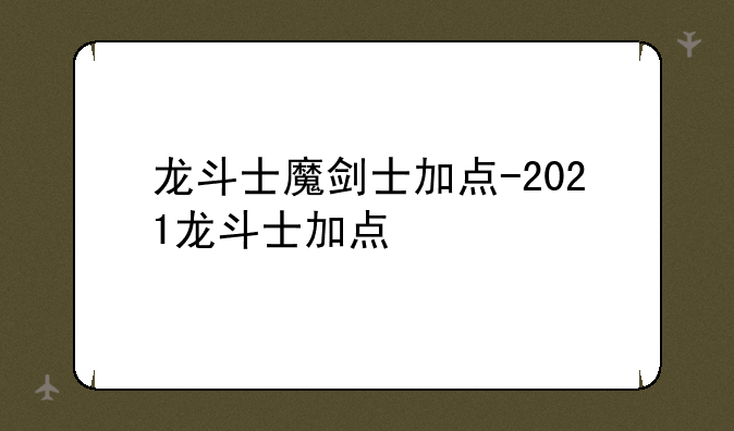 龙斗士魔剑士加点-2021龙斗士加点