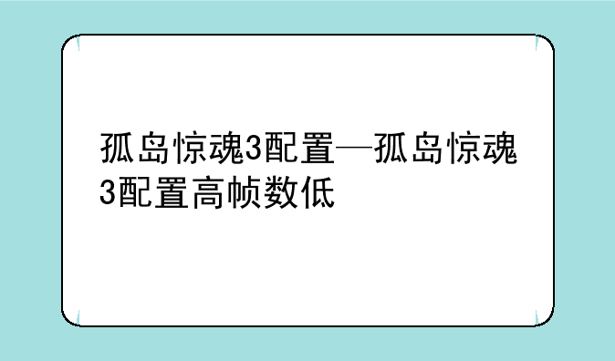 孤岛惊魂3配置—孤岛惊魂3配置高帧数低