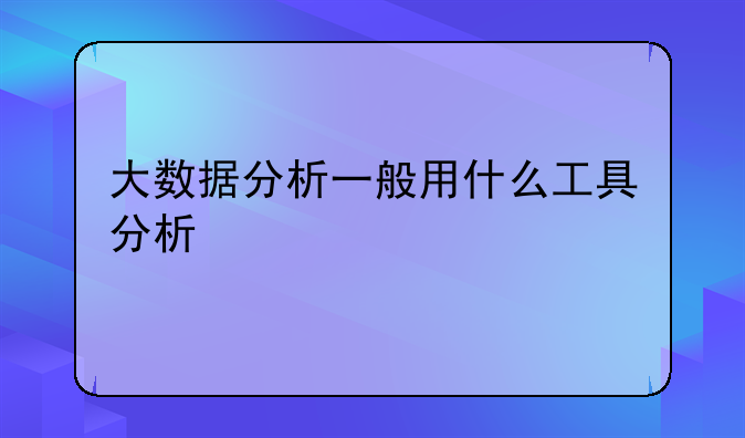大数据分析一般用什么工具分析