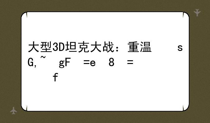 大型3D坦克大战：重温经典，再战沙场