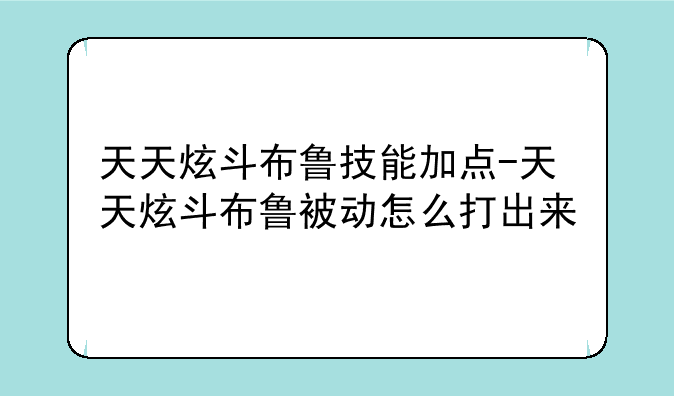 天天炫斗布鲁技能加点-天天炫斗布鲁被动怎么打出来