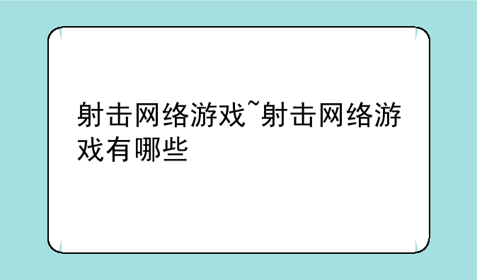 射击网络游戏~射击网络游戏有哪些