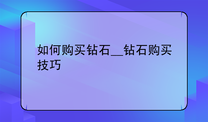 如何购买钻石__钻石购买技巧