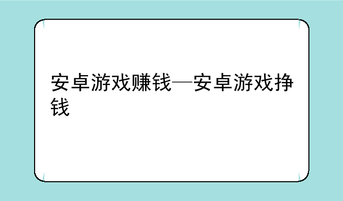 安卓游戏赚钱—安卓游戏挣钱