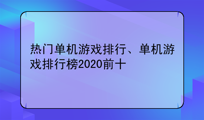 热门单机游戏排行、单机游戏排行榜2020前十