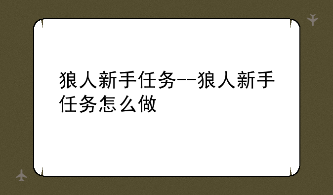 狼人新手任务--狼人新手任务怎么做