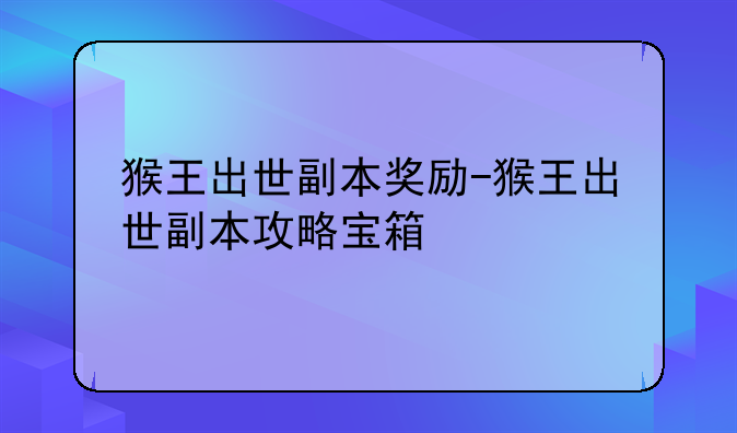 猴王出世副本奖励-猴王出世副本攻略宝箱