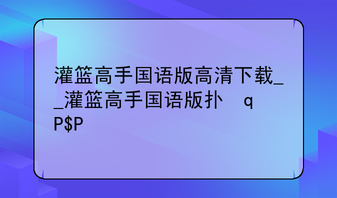 灌篮高手国语版高清下载__灌篮高手国语版打包下载