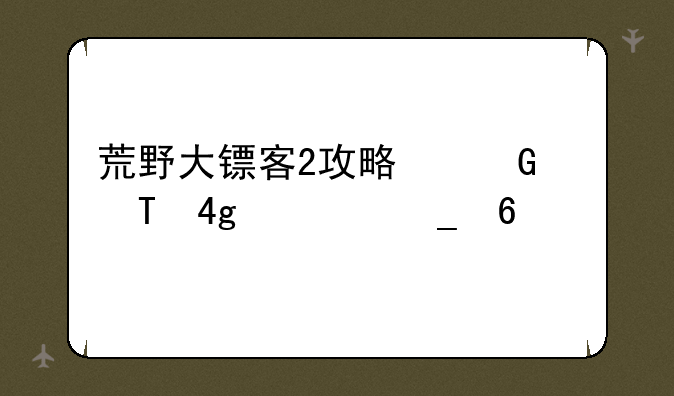 荒野大镖客2攻略大全;荒野大镖客攻略大全佩奇