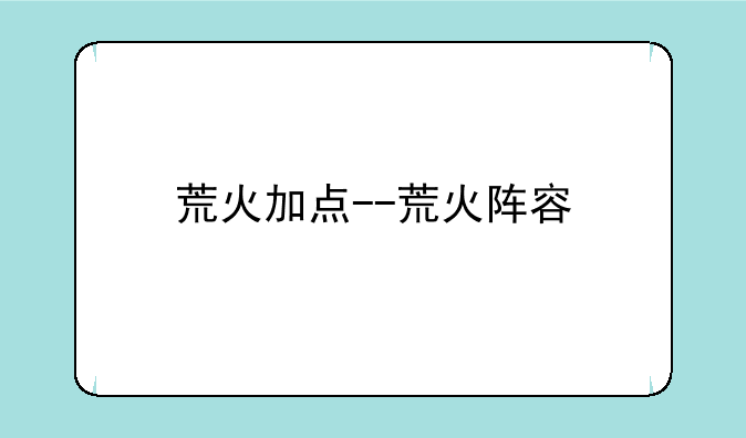 荒火加点--荒火阵容