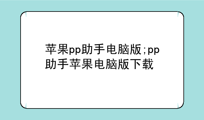 苹果pp助手电脑版;pp助手苹果电脑版下载