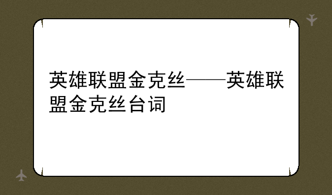 英雄联盟金克丝——英雄联盟金克丝台词