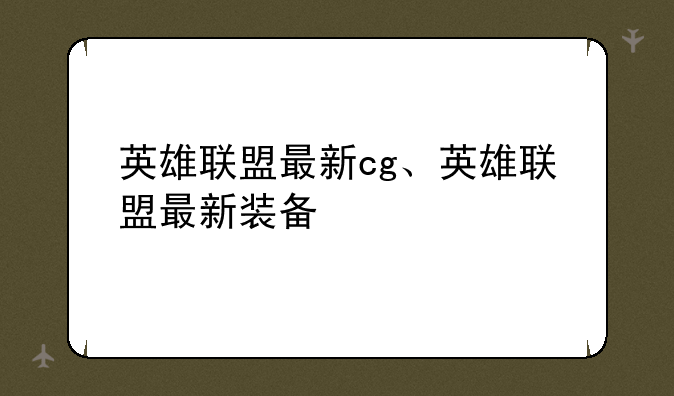英雄联盟最新cg、英雄联盟最新装备