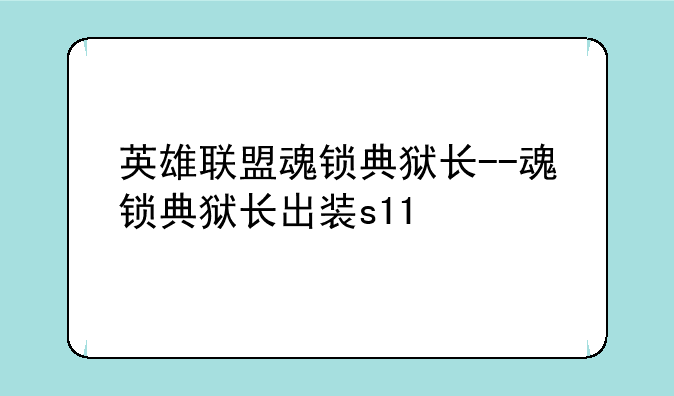 英雄联盟魂锁典狱长--魂锁典狱长出装s11