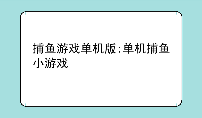 捕鱼游戏单机版;单机捕鱼小游戏