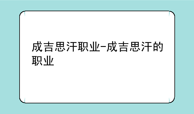 成吉思汗职业-成吉思汗的职业