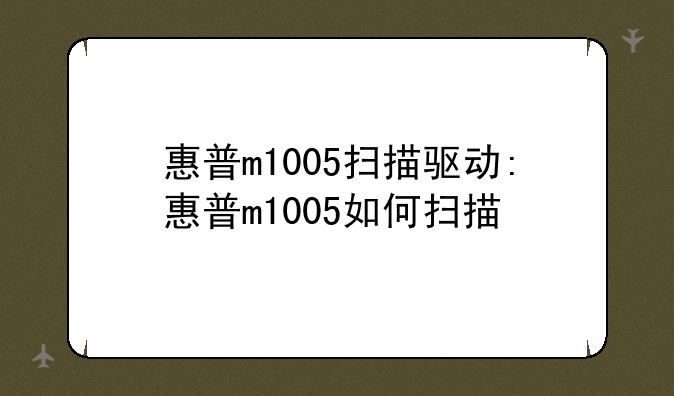 惠普m1005扫描驱动:惠普m1005如何扫描