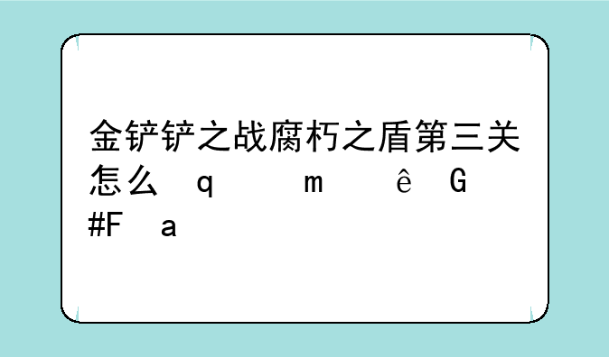金铲铲之战腐朽之盾第三关怎么过、金铲铲腐朽之盾第三关攻略