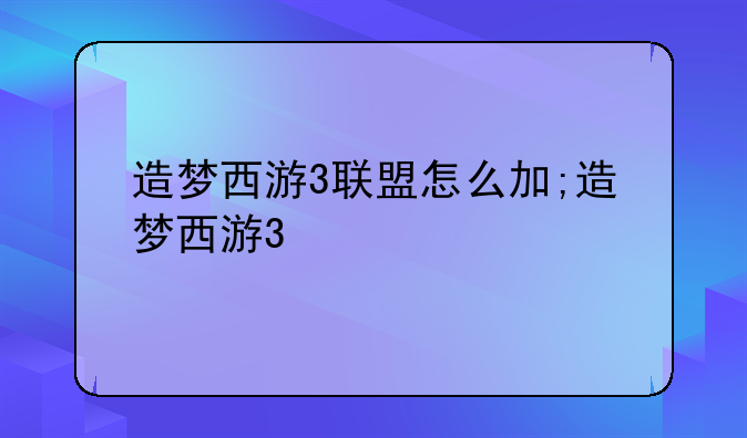 造梦西游3联盟怎么加;造梦西游3