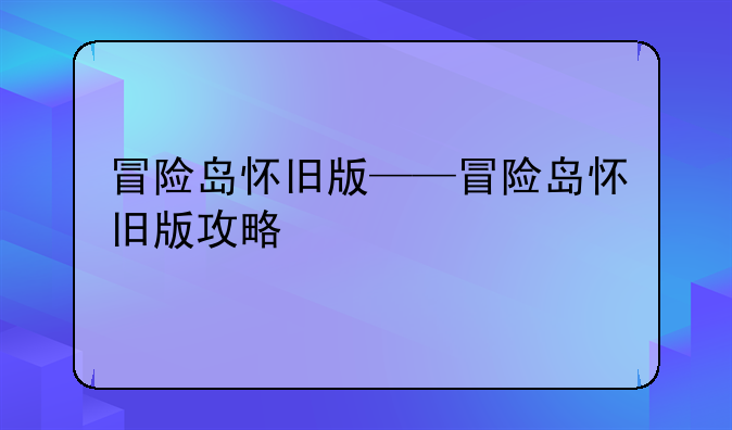 冒险岛怀旧版——冒险岛怀旧版攻略