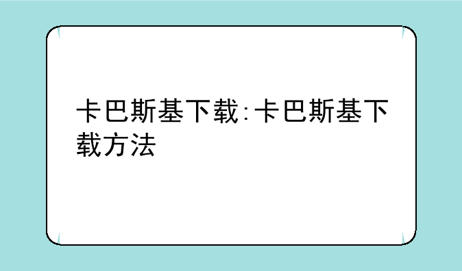卡巴斯基下载:卡巴斯基下载方法