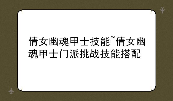 倩女幽魂甲士技能~倩女幽魂甲士门派挑战技能搭配