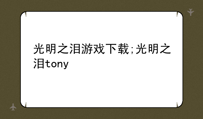光明之泪游戏下载;光明之泪tony