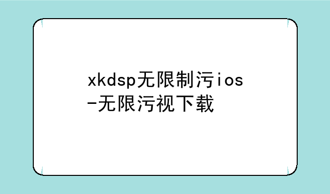 xkdsp无限制污ios-无限污视下载