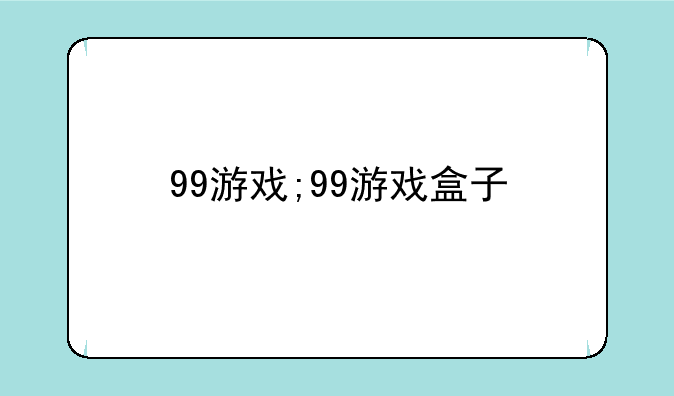 99游戏;99游戏盒子