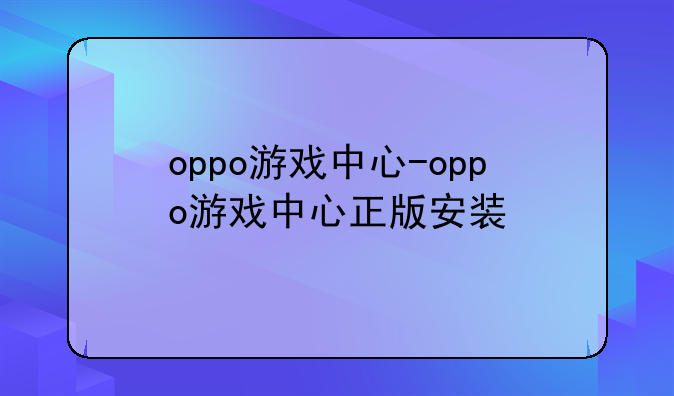 oppo游戏中心-oppo游戏中心正版安装