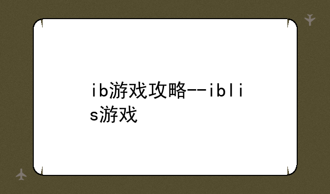 ib游戏攻略--iblis游戏