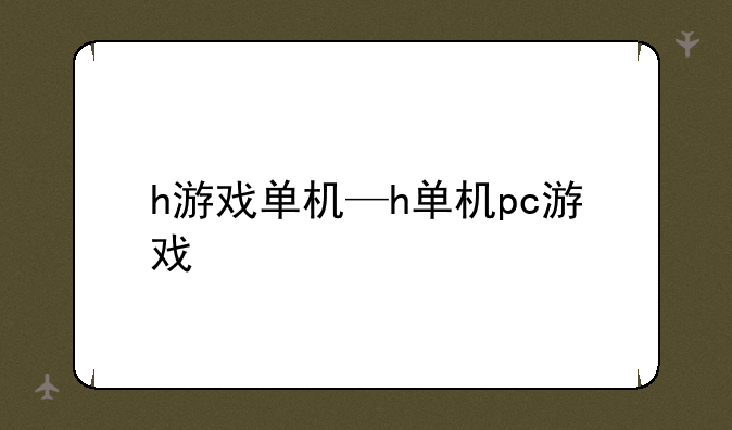 h游戏单机—h单机pc游戏