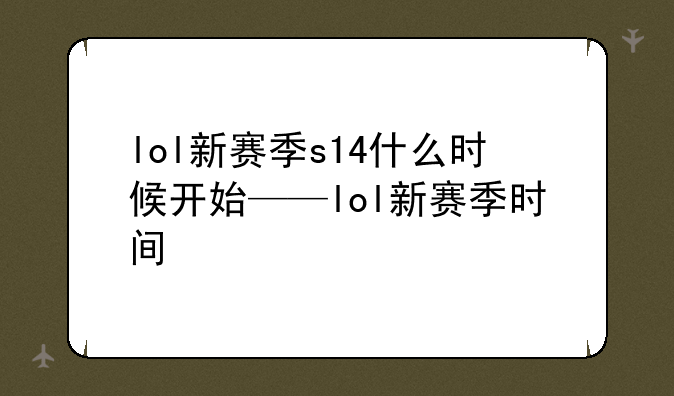 lol新赛季s14什么时候开始——lol新赛季时间