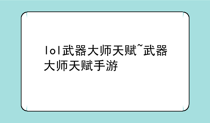 lol武器大师天赋~武器大师天赋手游