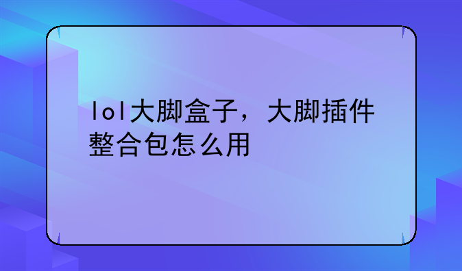 lol大脚盒子，大脚插件整合包怎么用